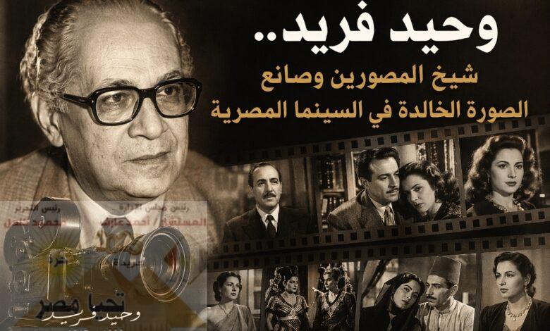 وحيد فريد.. شيخ المصورين وصانع الصورة الخالدة